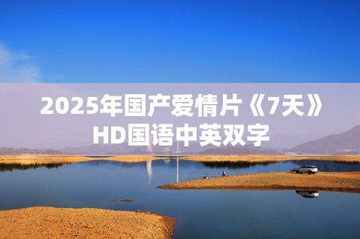 2025年国产爱情片《7天》HD国语中英双字