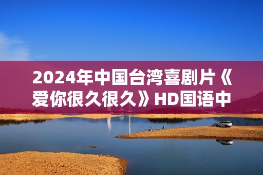 2024年中国台湾喜剧片《爱你很久很久》HD国语中字