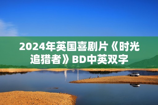 2024年英国喜剧片《时光追猎者》BD中英双字