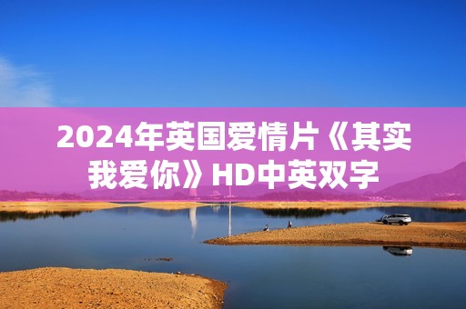 2024年英国爱情片《其实我爱你》HD中英双字