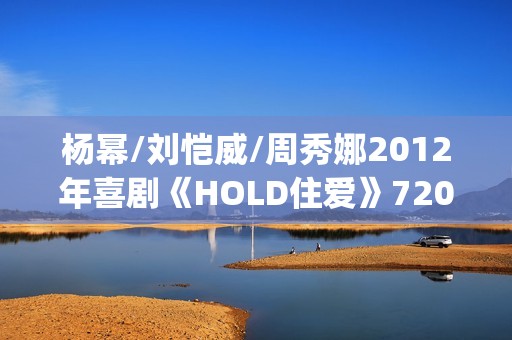 杨幂/刘恺威/周秀娜2012年喜剧《HOLD住爱》720p.HD国语中字
