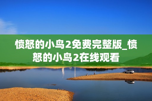 愤怒的小鸟2免费完整版_愤怒的小鸟2在线观看