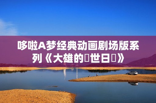 哆啦A梦经典动画剧场版系列《大雄的創世日記》