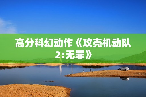 高分科幻动作《攻壳机动队2:无罪》