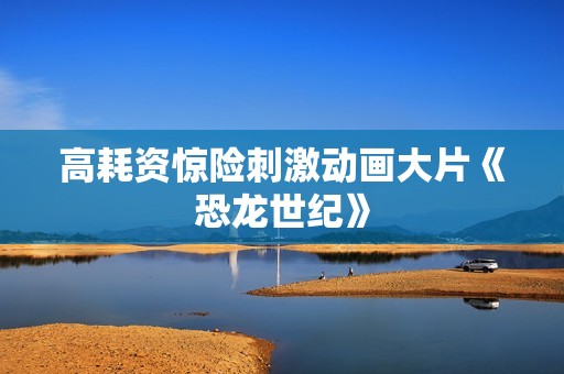 高耗资惊险刺激动画大片《恐龙世纪》