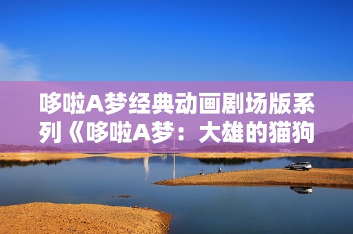 哆啦A梦经典动画剧场版系列《哆啦A梦：大雄的猫狗时空传》