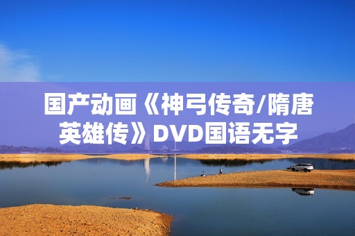 国产动画《神弓传奇/隋唐英雄传》DVD国语无字