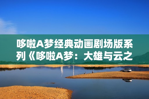 哆啦A梦经典动画剧场版系列《哆啦A梦：大雄与云之国》
