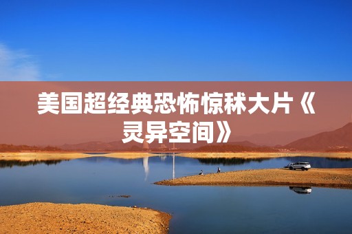 美国超经典恐怖惊秫大片《灵异空间》