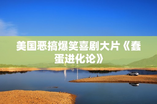 美国恶搞爆笑喜剧大片《蠢蛋进化论》