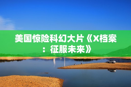 美国惊险科幻大片《X档案：征服未来》