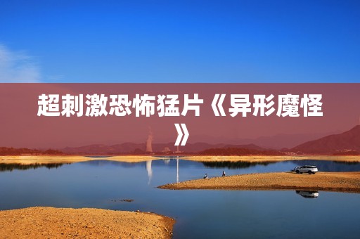 超刺激恐怖猛片《异形魔怪》
