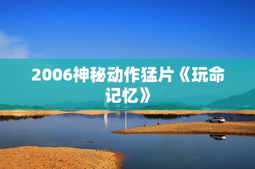2006神秘动作猛片《玩命记忆》