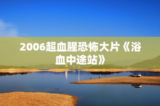 2006超血腥恐怖大片《浴血中途站》