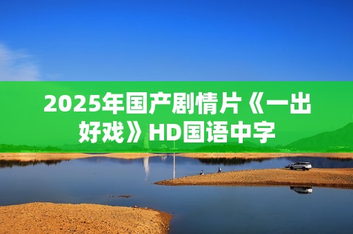 2025年国产剧情片《一出好戏》HD国语中字