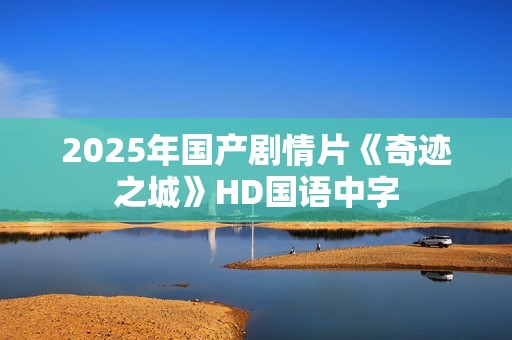 2025年国产剧情片《奇迹之城》HD国语中字