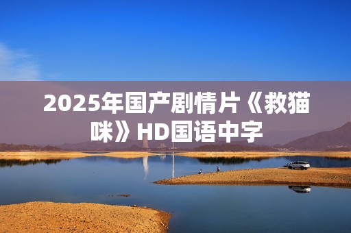 2025年国产剧情片《救猫咪》HD国语中字