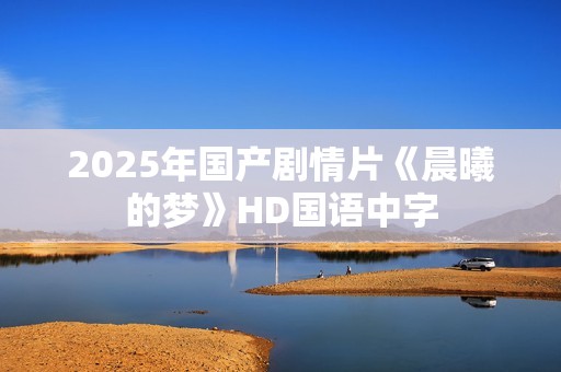 2025年国产剧情片《晨曦的梦》HD国语中字