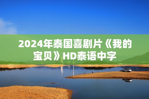2024年泰国喜剧片《我的宝贝》HD泰语中字