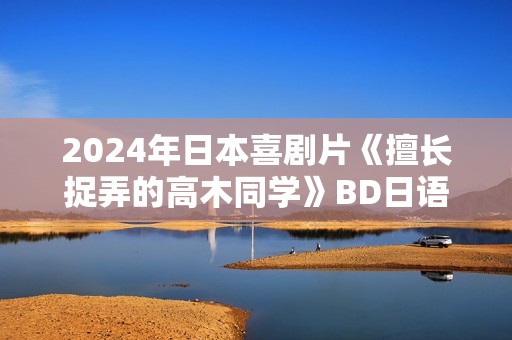 2024年日本喜剧片《擅长捉弄的高木同学》BD日语中字
