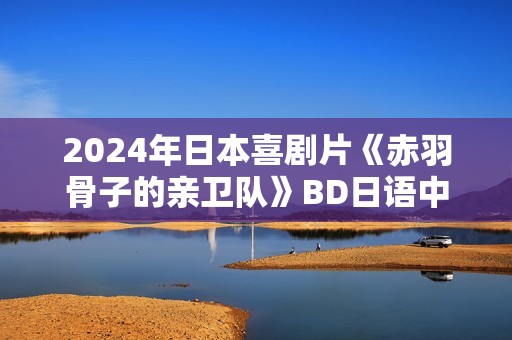 2024年日本喜剧片《赤羽骨子的亲卫队》BD日语中字
