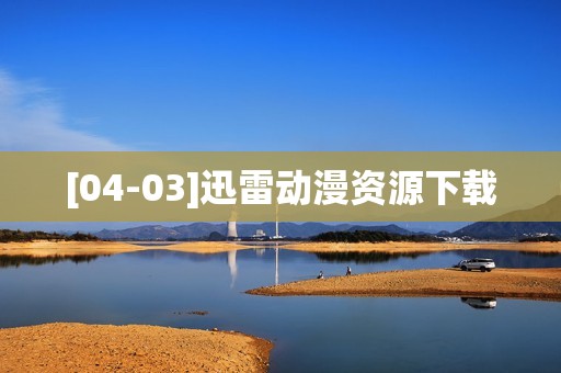 [04-03]迅雷动漫资源下载