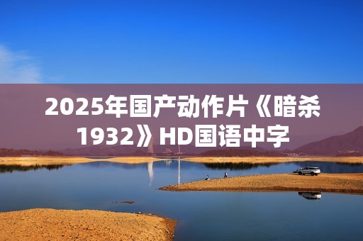 2025年国产动作片《暗杀1932》HD国语中字
