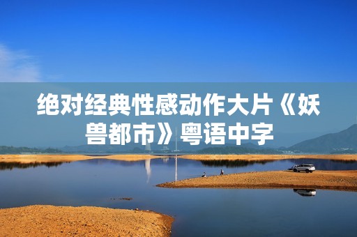 绝对经典性感动作大片《妖兽都市》粤语中字