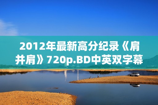 2012年最新高分纪录《肩并肩》720p.BD中英双字幕