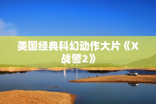 美国经典科幻动作大片《X战警2》