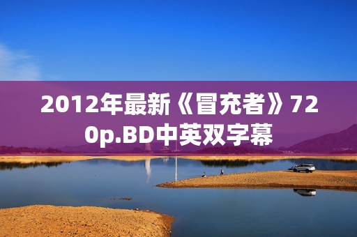 2012年最新《冒充者》720p.BD中英双字幕