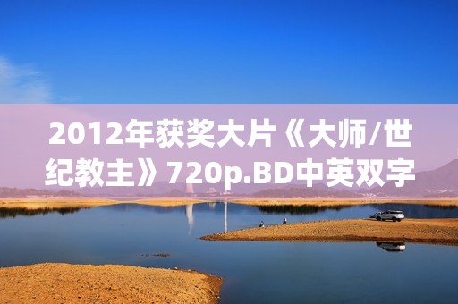 2012年获奖大片《大师/世纪教主》720p.BD中英双字幕