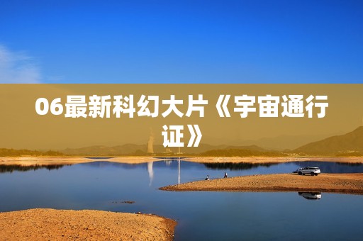 06最新科幻大片《宇宙通行证》