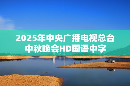 2025年中央广播电视总台中秋晚会HD国语中字