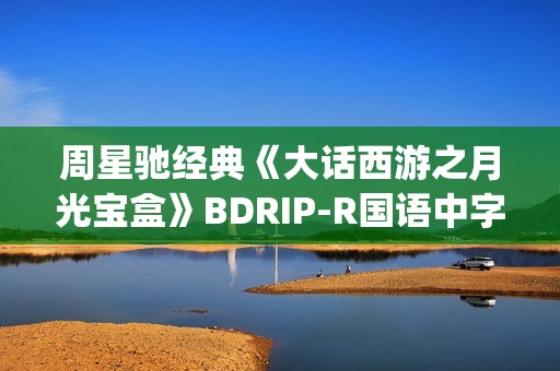 周星驰经典《大话西游之月光宝盒》BDRIP-R国语中字[1024x576]