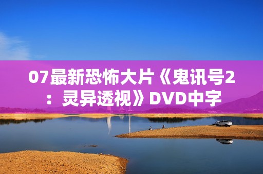 07最新恐怖大片《鬼讯号2：灵异透视》DVD中字