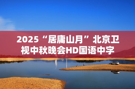 2025“居庸山月”北京卫视中秋晚会HD国语中字