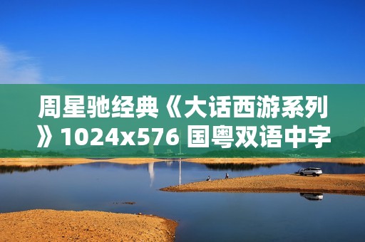 周星驰经典《大话西游系列》1024x576 国粤双语中字 周星驰经典《大话西游系列》1024x576 国粤双语中字