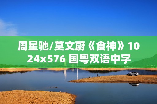 周星驰/莫文蔚《食神》1024x576 国粤双语中字