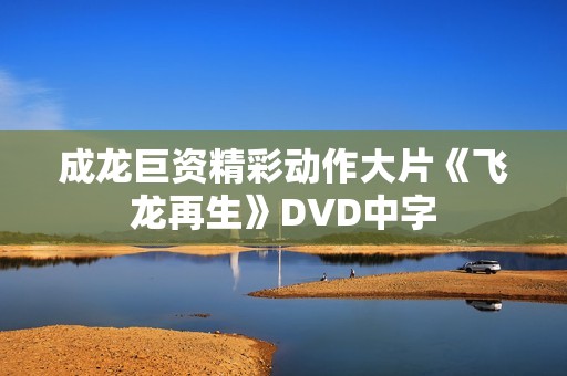 成龙巨资精彩动作大片《飞龙再生》DVD中字