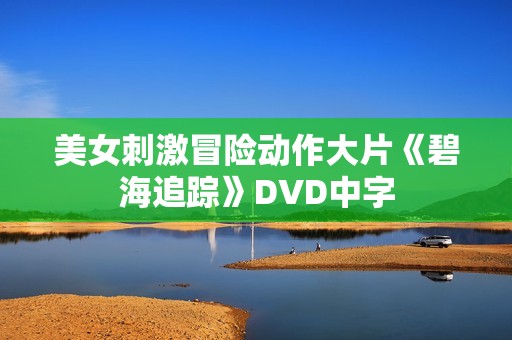 美女刺激冒险动作大片《碧海追踪》DVD中字 美女刺激冒险动作大片《碧海追踪》DVD中字