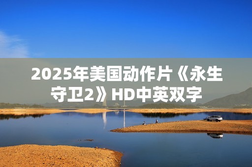 2025年美国动作片《永生守卫2》HD中英双字 2025年美国动作片《永生守卫2》HD中英双字