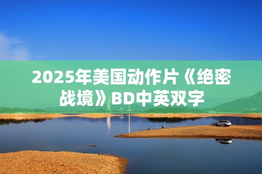 2025年美国动作片《绝密战境》BD中英双字