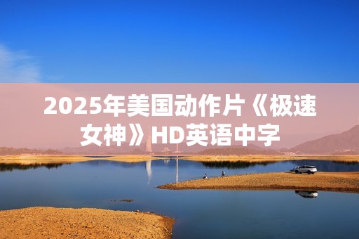 2025年美国动作片《极速女神》HD英语中字 2025年美国动作片《极速女神》HD英语中字