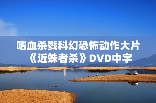 嗜血杀戮科幻恐怖动作大片《近蛛者杀》DVD中字