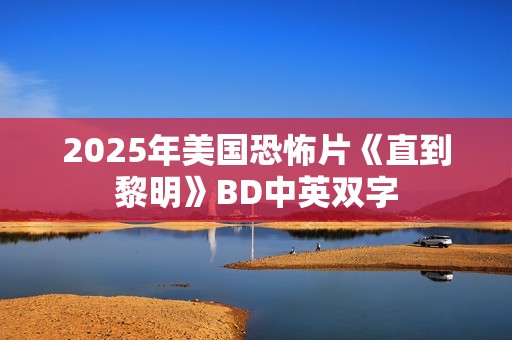2025年美国恐怖片《直到黎明》BD中英双字