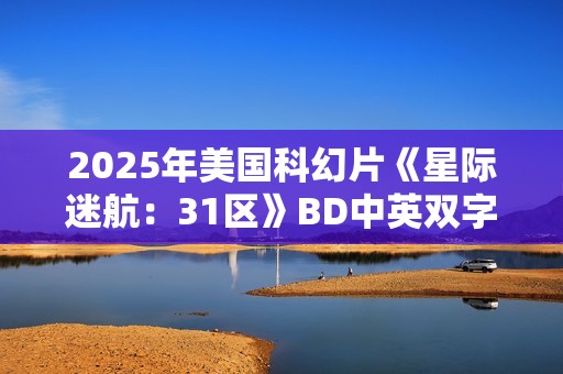 2025年美国科幻片《星际迷航：31区》BD中英双字