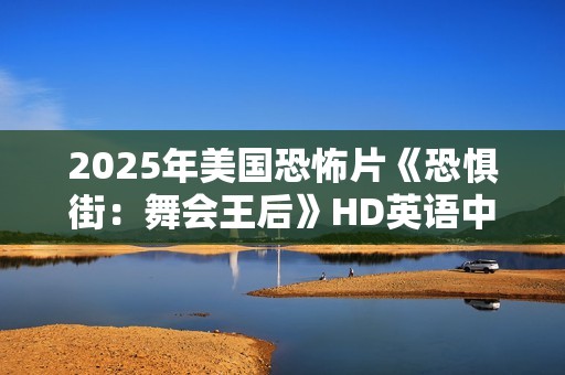 2025年美国恐怖片《恐惧街：舞会王后》HD英语中字