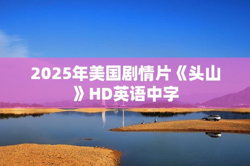 2025年美国剧情片《头山》HD英语中字