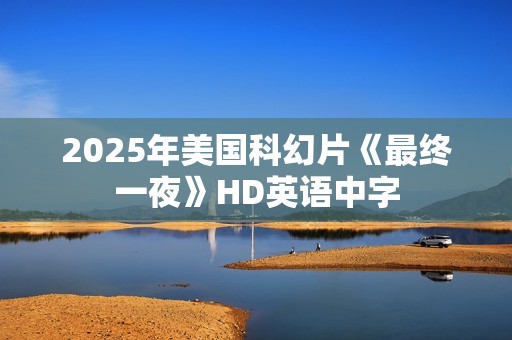 2025年美国科幻片《最终一夜》HD英语中字